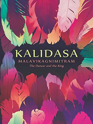 Malavikagnimitram: The Dancer and the King by Kālidāsa, Srinivas Reddy
