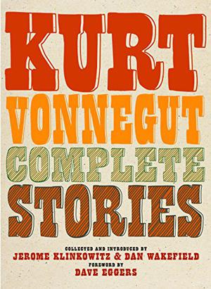 Complete Stories by Kurt Vonnegut Jr., Dave Eggers