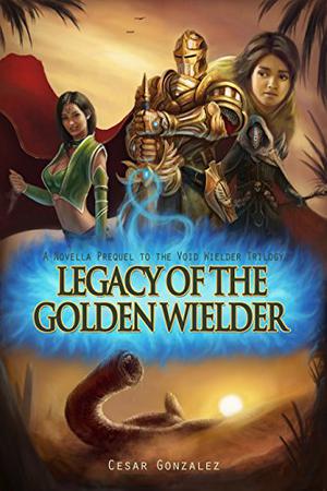 Legacy Of The Golden Wielder: A Novella Prequel to the Void Wielder Trilogy (The Void Wielder Trilogy #0.5)