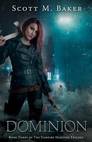 Dominion: The Vampire Hunters Trilogy Book III by Scott M. Baker