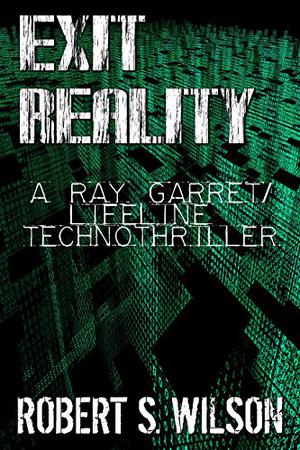 Exit Reality: A Ray Garret/Lifeline Techno Thriller by Robert S. Wilson