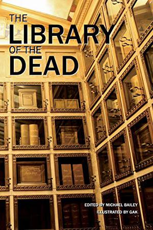 The Library of the Dead by Michael Bailey, Erinn L. Kemper, Gary A. Braunbeck, Sydney Leigh, Gene O'Neill, Yvonne Navarro, Mary SanGiovanni, Brian Keene, Chris Marrs, Roberta Lannes, Kealan Patrick Burke, J.F. Gonzalez, Weston Ochse, Lucy A. Snyder, Christopher Golden, Tim Lebbon, Rena Mason, Michael McBride