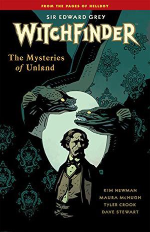 Sir Edward Grey, Witchfinder, Vol. 3: The Mysteries of Unland by Kim Newman, Maura McHugh, Dave Stewart