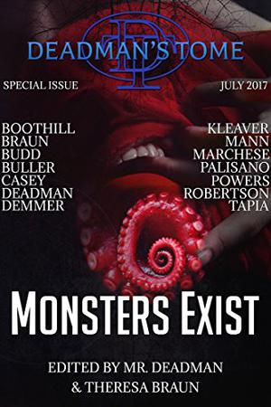 Deadman's Tome: Monsters Exist by Theresa Braun, Deadman, Wallace Boothill, S.J. Budd, Gary Buller, S.E. Casey, Calvin Demmer, Philip W. Kleaver, Sylvia Mann, William Marchese, John Palisano, Christopher Powers, Leo X. Robertson, M.R. Tapia