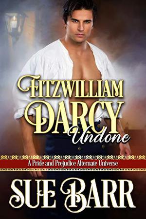 Fitzwilliam Darcy Undone: A Pride & Prejudice Alternate Universe by Sue Barr, Susan Barr