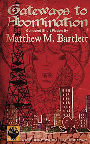 Gateways to Abomination: Collected Short Fiction by Matthew M. Bartlett