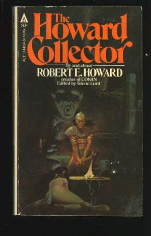 The Howard Collector by Robert E. Howard, E. Hoffmann Price, W. Fraser Sandercombe, Emil Petaja, Robert H. Barlow, Dale Harding Exum, Wade Wellman, Harold Preece, Robert Yaple, Ed Lesko Jr., Fred Blosser, Bryce D. Thompson, Charles O. Gray
