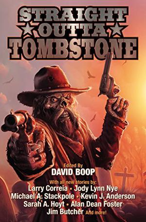 Straight Outta Tombstone by David Boop, Larry Correia, Maurice Broaddus, Sarah A. Hoyt, Alan Dean Foster, Kevin J. Anderson, Naomi Brett Rourke, Julie Campbell, Peter J. Wacks, Jim Butcher, Jody Lynn Nye, Sam Knight, Robert E. Vardeman, Phil Foglio, Nicole Kurtz, Michael A. Stackpole, Bryan Thomas Schmidt, Ken Scholes, David Lee Summers