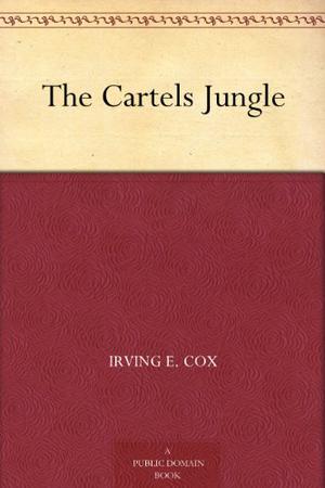 The Cartels Jungle by Irving E. Cox Jr.