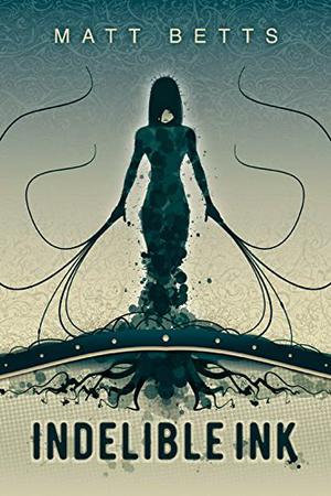 Indelible Ink by Matt Betts, Heidi Ruby Miller