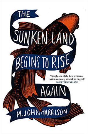 The Sunken Land Begins to Rise Again by M. John Harrison