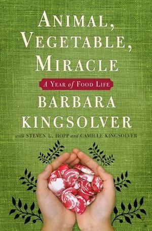 Animal, Vegetable, Miracle: A Year of Food Life by Barbara Kingsolver, Steven L. Hopp, Camille Kingsolver