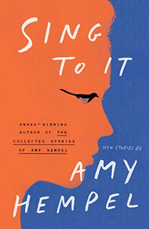 Sing to It: New Stories by Amy Hempel