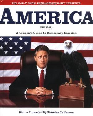 America  (The Book): A Citizen's Guide to Democracy Inaction by Jon Stewart, Samantha Bee, Rich Bloomquist, Steve Bodow, Tim Carvell, Stephen Colbert, Rob Corddry, Eric Drysdale, J.R. Havlan, Brendan Hay, Ed Helms, Scott Jacobson, Tom Johnson, Rob Kutner, Chris Regan, Jason Reich, Jason Ross