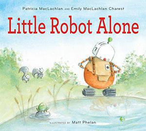Little Robot Alone by Patricia MacLachlan, Emily MacLachlan Charest