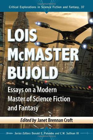 Lois McMaster Bujold: Essays on a Modern Master of Science Fiction and Fantasy (Critical Explorations in Science Fiction and Fantasy #37)
