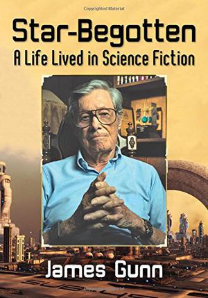 Star-Begotten: A Life Lived in Science Fiction by James E. Gunn