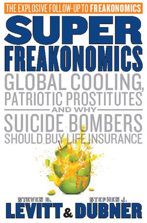 SuperFreakonomics: Global Cooling, Patriotic Prostitutes And Why Suicide Bombers Should Buy Life Insurance by Steven D. Levitt, Stephen J. Dubner