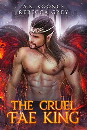 The Cruel Fae King by A.K. Koonce, Rebecca Grey