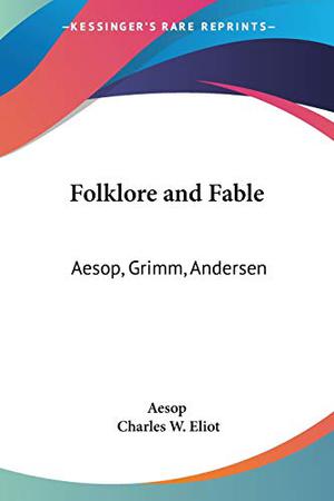 Folklore and Fable: Aesop, Grimm, Andersen  (Harvard Classics, #17) by Charles William Eliot, Aesop, Jacob Grimm, Wilhelm Grimm, Hans Christian Andersen
