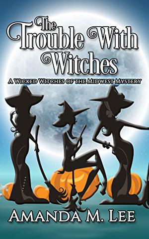 The Trouble With Witches (Wicked Witches of the Midwest #9)