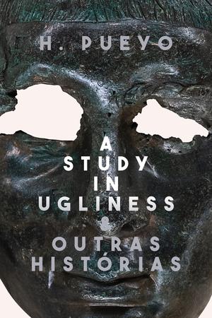 A Study in Ugliness & Outras Histórias by H. Pueyo