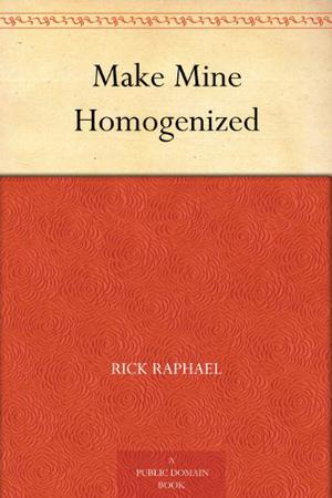 Make Mine Homogenized by Rick Raphael