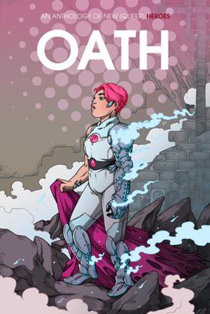 Oath: An Anthology of New  (Queer) Heroes by Audrey Redpath, Blue Delliquanti, Carey Pietsch, Sfé R. Monster, Megan Gedris, Rachel Dukes, Sarah Winifred Searle, Vaneda Vireak, K. Van Dam, Camila Fortuna, Adriana Ferguson, Katherine Verhoeven, Theo Nicole Lorenz, Alex Law, Sara Goetter, Jenn St. Onge, Jon Erik Christianson, E.A. Denich, Ty Blauersouth, Lee Blauersouth, Apollo Pop, Milkrainn, Aud Koch, Kori Michele Handwerker, Steve Foxe, Allison Paige, Rian Sygh, Tini Howard