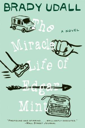 The Miracle Life Of Edgar Mint by Brady Udall