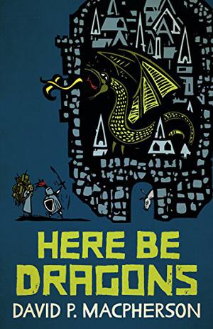 Here Be Dragons by David P. Macpherson