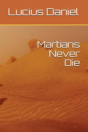 Martians Never Die by Lucius Daniel