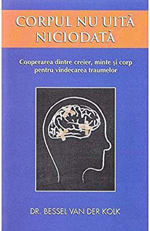 Corpul nu uita niciodata by Bessel van der Kolk