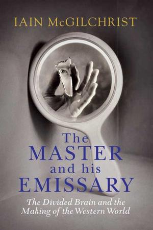 The Master and His Emissary: The Divided Brain and the Making of the Western World by Iain McGilchrist