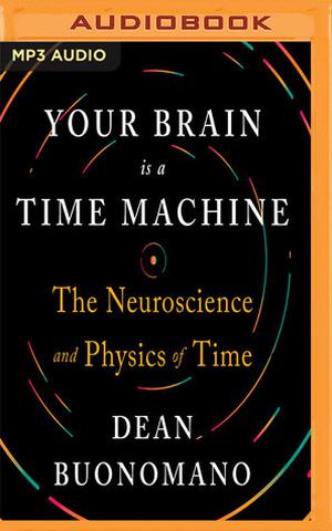 Your Brain is a Time Machine: The Neuroscience and Physics of Time by Dean Buonomano, Aaron Abano