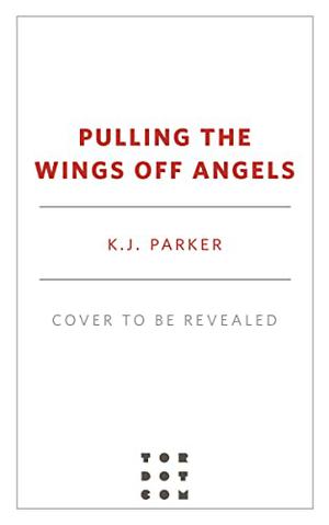 Pulling the Wings Off Angels by K.J. Parker