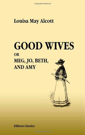 Good Wives. Meg, Jo, Beth, and Amy: Being a Sequel to 'Little Women'. With Illustrations by Jessie T. Mitchell (Little Women #1, part 2)