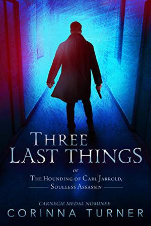 Three Last Things: or The Hounding Of Carl Jarrold, Soulless Assassin by Corinna Turner