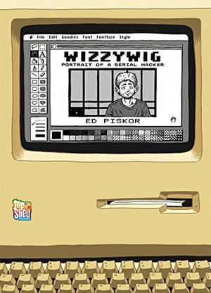 Wizzywig: Portrait of a Serial Hacker by Ed Piskor
