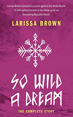 So Wild A Dream: The Complete Story by Larissa Brown