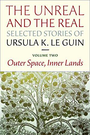 The Unreal and the Real: Selected Stories, Volume Two: Outer Space, Inner Lands by Ursula K. Le Guin