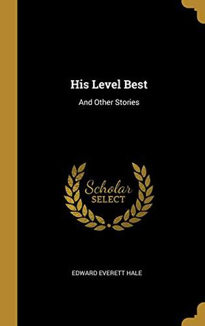 His Level Best: And Other Stories by Edward Everett Hale