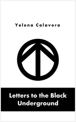 Letters to the Black Underground by Yelena Calavera