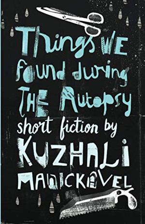 Things We Found During the Autopsy by Kuzhali Manickavel