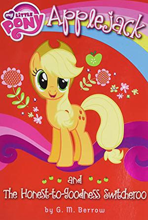 My Little Pony: Applejack and the Honest-to-Goodness Switcheroo by G.M. Berrow