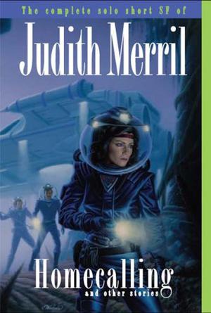 Homecalling and Other Stories: The Complete Solo Short SF of Judith Merril by Judith Merril, Elisabeth Carey