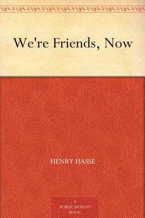We're Friends, Now by Henry Hasse