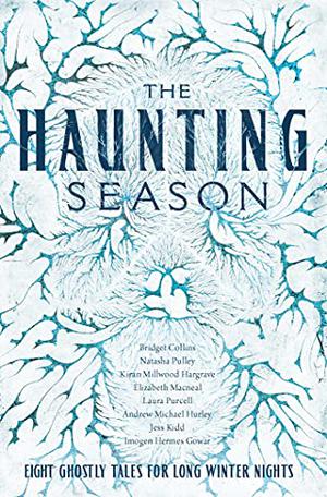The Haunting Season: Eight Ghostly Tales for Long Winter Nights by Bridget Collins, Imogen Hermes Gowar, Kiran Millwood Hargrave, Andrew Michael Hurley, Jess Kidd, Elizabeth Macneal, Natasha Pulley, Laura Purcell