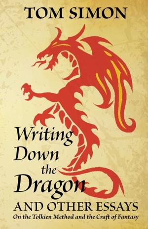Writing Down the Dragon: and Other Essays on the Tolkien Method and the Craft of Fantasy by Tom Simon
