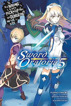 Is It Wrong to Try to Pick Up Girls in a Dungeon? On the Side: Sword Oratoria Light Novels, Vol. 5 by Fujino Omori, Kiyotaka Haimura