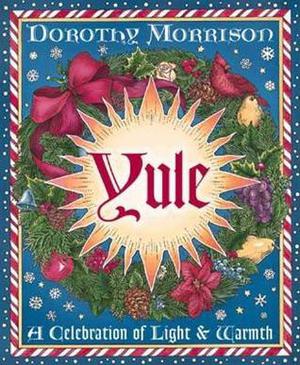 Yule: A Celebration of Light and Warmth by Dorothy Morrison